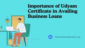 Read more about the article Importance of Udyam Certificate in Availing Business Loans