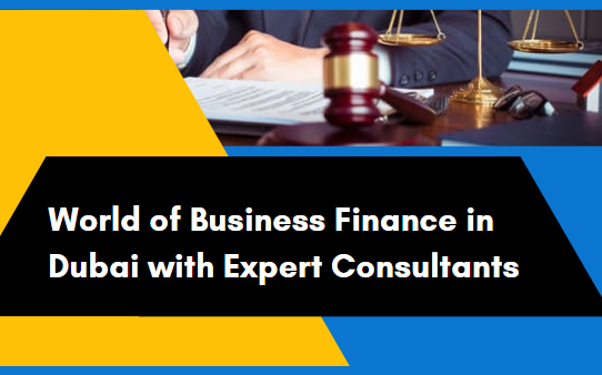 World of Business Finance in Dubai with Expert Consultants