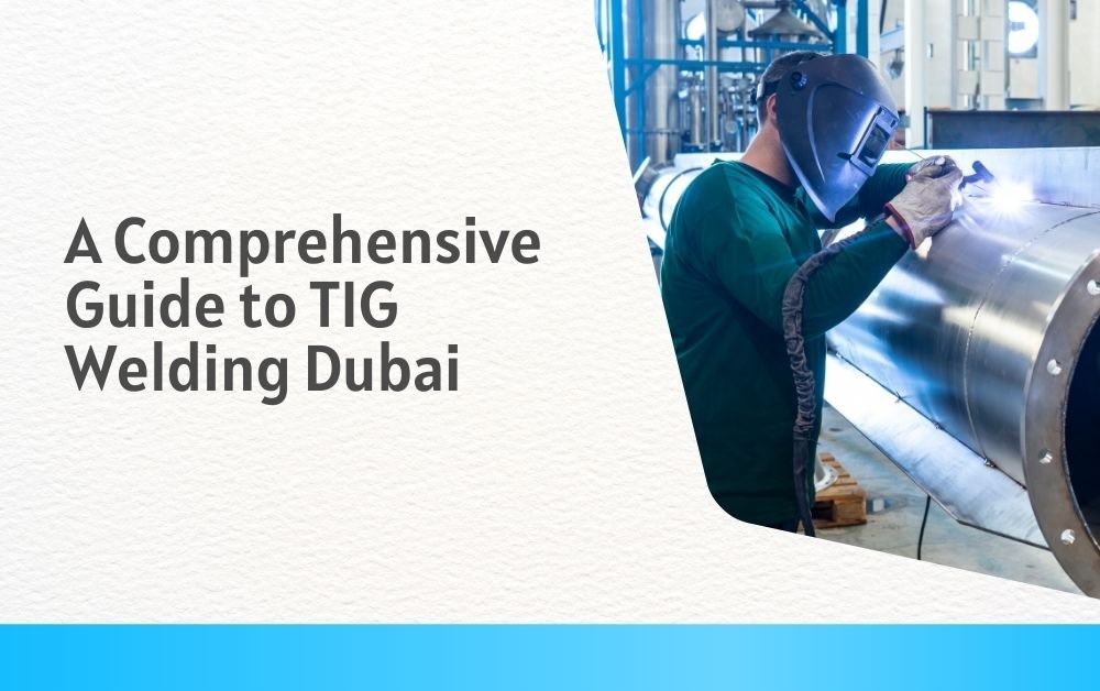 A Comprehensive Guide to TIG Welding Dubai