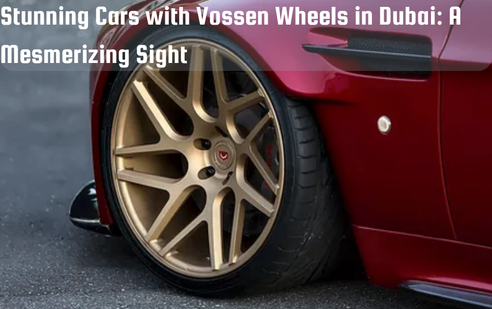 Stunning Cars with Vossen Wheels in Dubai: A Mesmerizing Sight