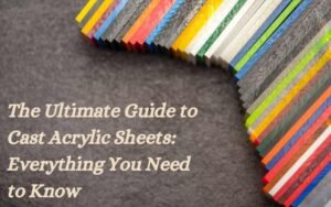 Read more about the article The Ultimate Guide to Cast Acrylic Sheets: Everything You Need to Know