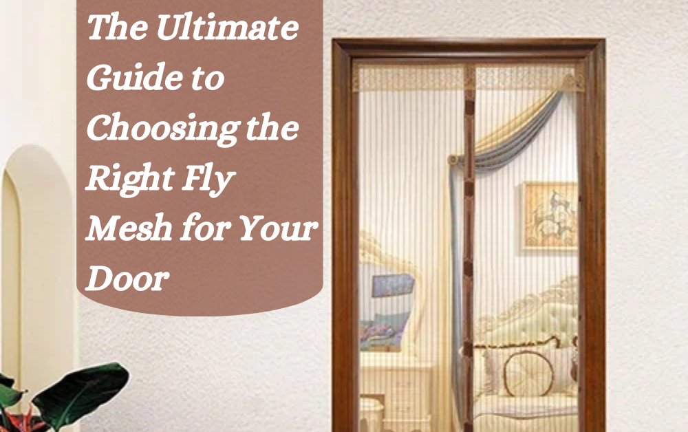 The Ultimate Guide to Choosing the Right Fly Mesh for Your Door