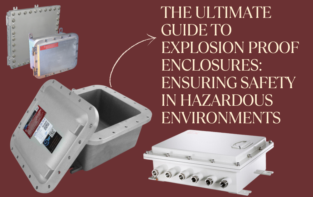 The Ultimate Guide to Explosion Proof Enclosures: Ensuring Safety in Hazardous Environments