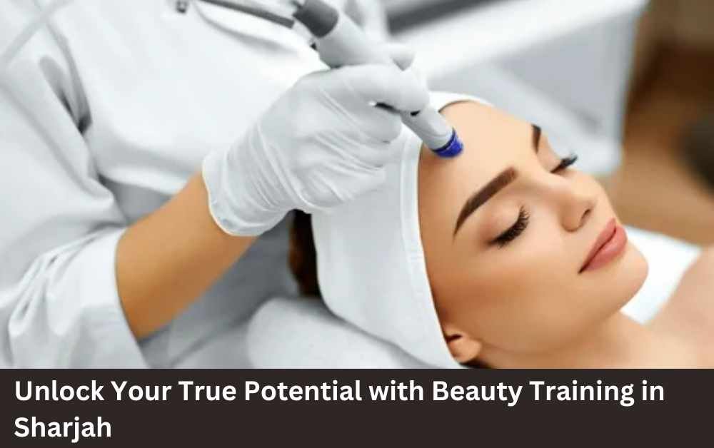 Unlock Your True Potential with Beauty Training in Sharjah