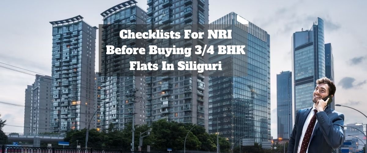 Checklists For NRI Before Buying 3/4 BHK Flats In Siliguri